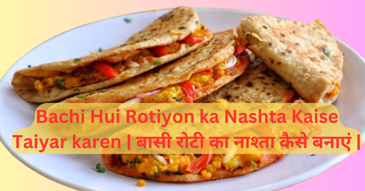 Bachi Hui Rotiyon ka Nashta Kaise Taiyar karen बासी रोटी का नाश्ता कैसे बनाएं