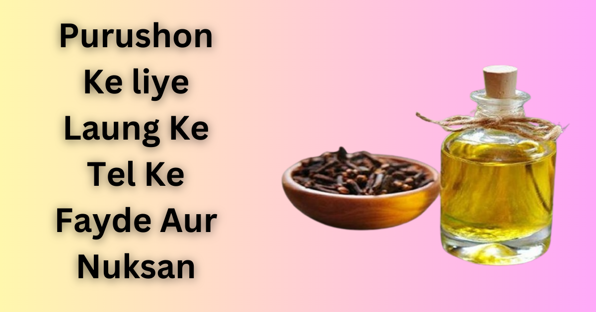 Purushon Ke liye Laung Ke Tel Ke Fayde Aur Nuksan । पुरुषों के लिए लौंग के तेल के फायदे और नुकसान ।