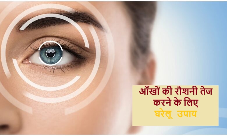 आँखों की रौशनी तेज करने के लिए घरेलू उपाय